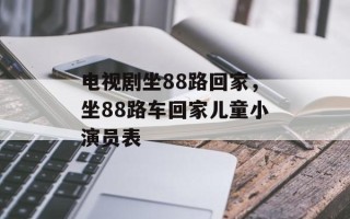 电视剧坐88路回家，坐88路车回家儿童小演员表