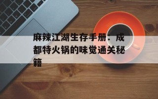 麻辣江湖生存手册：成都特火锅的味觉通关秘籍