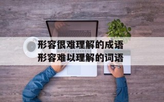形容很难理解的成语 形容难以理解的词语
