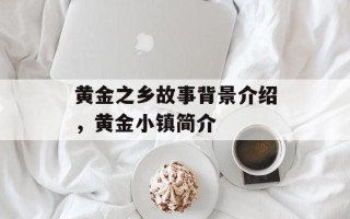 黄金之乡故事背景介绍，黄金小镇简介