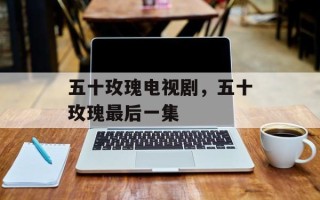 五十玫瑰电视剧，五十玫瑰最后一集