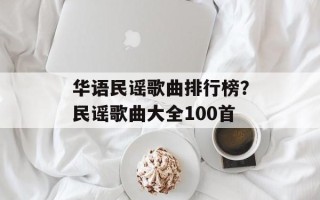 华语民谣歌曲排行榜？民谣歌曲大全100首