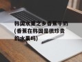 韩国水果之乡香蕉牛奶(香蕉在韩国是很珍贵的水果吗)