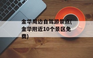 金华周边自驾游景点(金华附近10个景区免费)