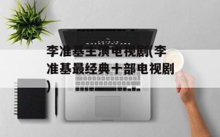 李准基主演电视剧(李准基最经典十部电视剧)