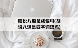 瞎说八道是成语吗(胡说八道是四字词语吗)