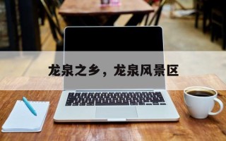 龙泉之乡，龙泉风景区