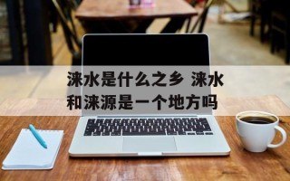 涞水是什么之乡 涞水和涞源是一个地方吗