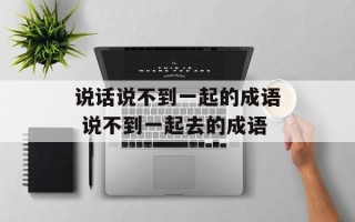 说话说不到一起的成语 说不到一起去的成语