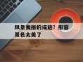 风景美丽的成语？形容景色太美了