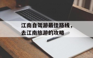 江南自驾游最佳路线，去江南旅游的攻略