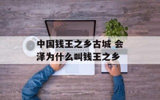 中国钱王之乡古城 会泽为什么叫钱王之乡