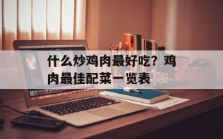 什么炒鸡肉最好吃？鸡肉最佳配菜一览表