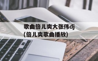 歌曲倍儿爽大张伟dj(倍儿爽歌曲播放)