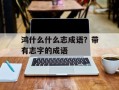 鸿什么什么志成语？带有志字的成语