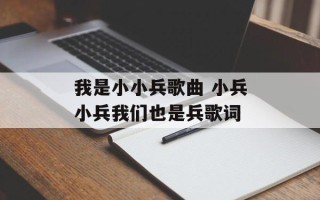 我是小小兵歌曲 小兵小兵我们也是兵歌词