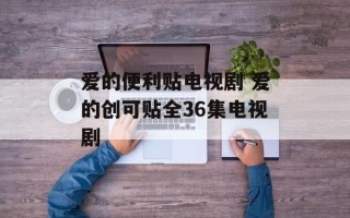爱的便利贴电视剧 爱的创可贴全36集电视剧