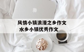 风情小镇浪漫之乡作文 水乡小镇优秀作文