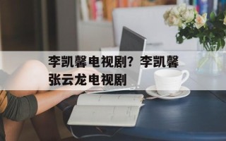 李凯馨电视剧？李凯馨张云龙电视剧