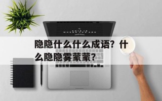 隐隐什么什么成语？什么隐隐雾蒙蒙？
