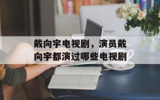 戴向宇电视剧，演员戴向宇都演过哪些电视剧