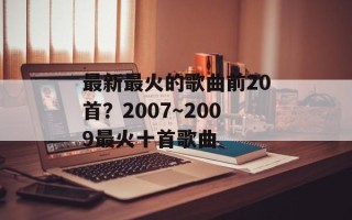 最新最火的歌曲前20首？2007～2009最火十首歌曲