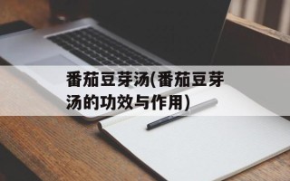 番茄豆芽汤(番茄豆芽汤的功效与作用)