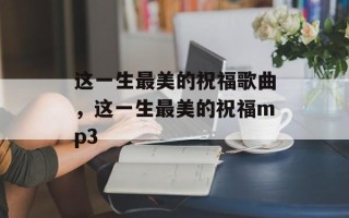 这一生最美的祝福歌曲，这一生最美的祝福mp3