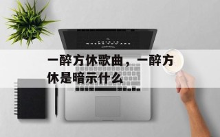 一醉方休歌曲，一醉方休是暗示什么
