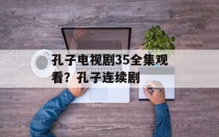 孔子电视剧35全集观看？孔子连续剧