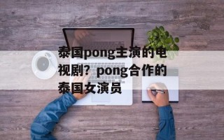 泰国pong主演的电视剧？pong合作的泰国女演员