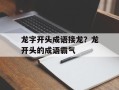 龙字开头成语接龙？龙开头的成语霸气