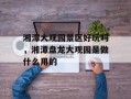 湘潭大观园景区好玩吗，湘潭盘龙大观园是做什么用的