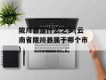 陇川县是什么之乡(云南省陇川县属于哪个市)
