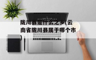 陇川县是什么之乡(云南省陇川县属于哪个市)