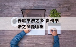 姜堰书法之乡 贵州书法之乡是哪里