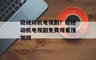 隐秘动机电视剧？隐秘动机电视剧免费观看搜视网