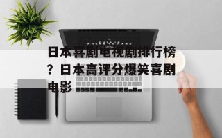 日本喜剧电视剧排行榜？日本高评分爆笑喜剧电影