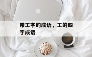 带工字的成语，工的四字成语