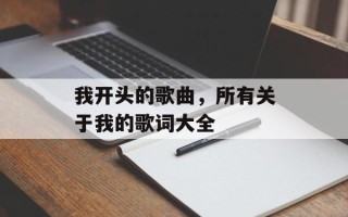 我开头的歌曲，所有关于我的歌词大全