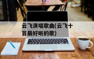 云飞演唱歌曲(云飞十首最好听的歌)