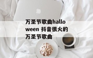 万圣节歌曲halloween 抖音很火的万圣节歌曲