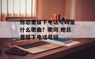 你总是留下电话号码是什么歌曲？歌词 她总是留下电话号码