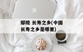 鄢陵 长寿之乡(中国长寿之乡是哪里)