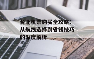 台北机票购买全攻略：从航线选择到省钱技巧的深度解析