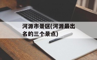 河源市景区(河源最出名的三个景点)
