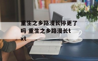 重生之乡路漫长停更了吗 重生之乡路漫长txt