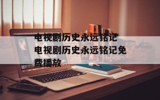 电视剧历史永远铭记 电视剧历史永远铭记免费播放