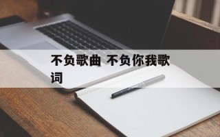 不负歌曲 不负你我歌词