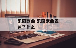 乐园歌曲 乐园歌曲表达了什么